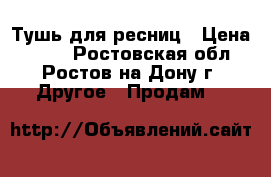 Тушь для ресниц › Цена ­ 250 - Ростовская обл., Ростов-на-Дону г. Другое » Продам   